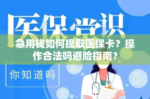 急用钱如何提取医保卡？操作合法吗避险指南？